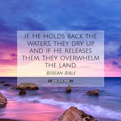 Picture 07 - Job 12:15 BSB - If He holds back the waters, they dry up, and if - Bible Verse Picture