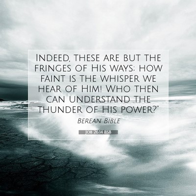 Picture 07 - Job 26:14 BSB - Indeed, these are but the fringes of His ways; - Bible Verse Picture