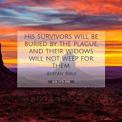 Picture 07 - Job 27:15 BSB - His survivors will be buried by the plague, and - Bible Verse Picture