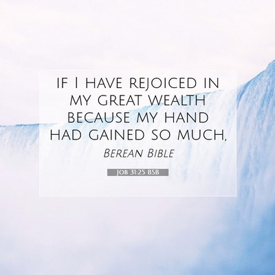 Picture 07 - Job 31:25 BSB - if I have rejoiced in my great wealth because my - Bible Verse Picture