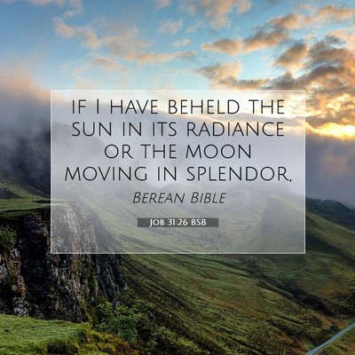 Picture 07 - Job 31:26 BSB - if I have beheld the sun in its radiance or the - Bible Verse Picture