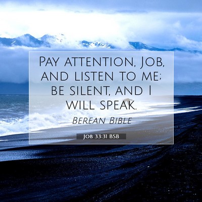 Picture 07 - Job 33:31 BSB - Pay attention, Job, and listen to me; be silent, - Bible Verse Picture