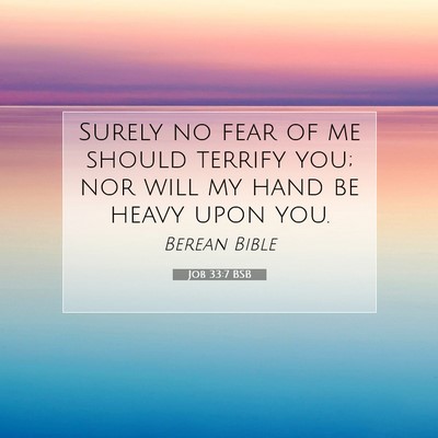 Picture 07 - Job 33:7 BSB - Surely no fear of me should terrify you; nor will - Bible Verse Picture