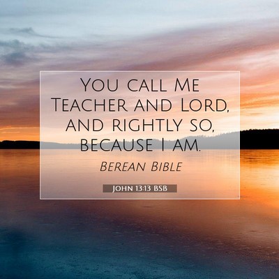 Picture 07 - John 13:13 BSB - You call Me Teacher and Lord, and rightly so, - Bible Verse Picture