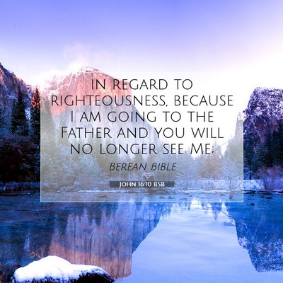 Picture 07 - John 16:10 BSB - in regard to righteousness, because I am going to - Bible Verse Picture