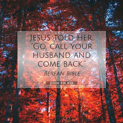 Picture 07 - John 4:16 BSB - Jesus told her, “Go, call your husband and come - Bible Verse Picture
