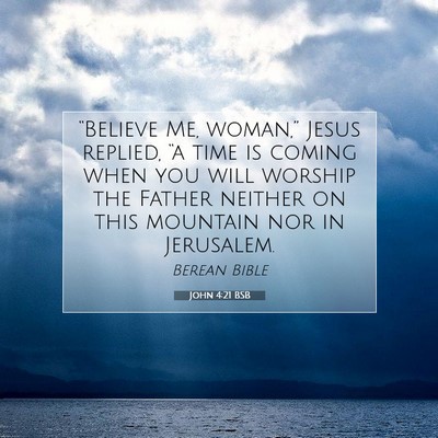 Picture 07 - John 4:21 BSB - “Believe Me, woman,” Jesus replied, “a time - Bible Verse Picture