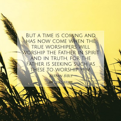 Picture 07 - John 4:23 BSB - But a time is coming and has now come when the - Bible Verse Picture