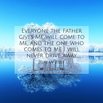 Picture 07 - John 6:37 BSB - Everyone the Father gives Me will come to Me, and - Bible Verse Picture