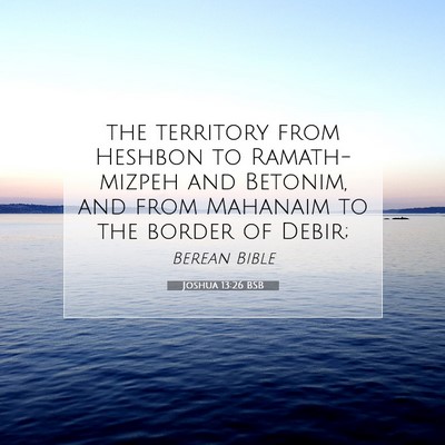 Picture 07 - Joshua 13:26 BSB - the territory from Heshbon to Ramath-mizpeh and - Bible Verse Picture