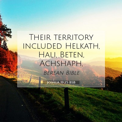 Picture 07 - Joshua 19:25 BSB - Their territory included Helkath, Hali, Beten, - Bible Verse Picture