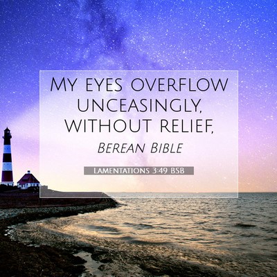 Picture 07 - Lamentations 3:49 BSB - My eyes overflow unceasingly, without - Bible Verse Picture