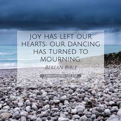 Picture 07 - Lamentations 5:15 BSB - Joy has left our hearts; our dancing has turned - Bible Verse Picture