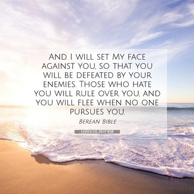 Picture 07 - Leviticus 26:17 BSB - And I will set My face against you, so that you - Bible Verse Picture