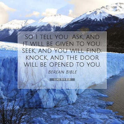 Picture 07 - Luke 11:9 BSB - So I tell you: Ask, and it will be given to you; - Bible Verse Picture