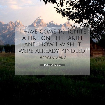 Picture 07 - Luke 12:49 BSB - I have come to ignite a fire on the earth, and - Bible Verse Picture