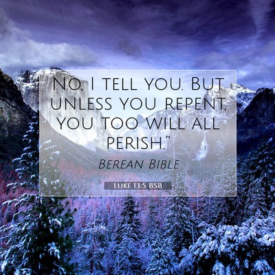 Picture 07 - Luke 13:5 BSB - No, I tell you. But unless you repent, you too - Bible Verse Picture