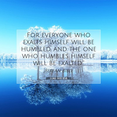 Picture 07 - Luke 14:11 BSB - For everyone who exalts himself will be humbled, - Bible Verse Picture