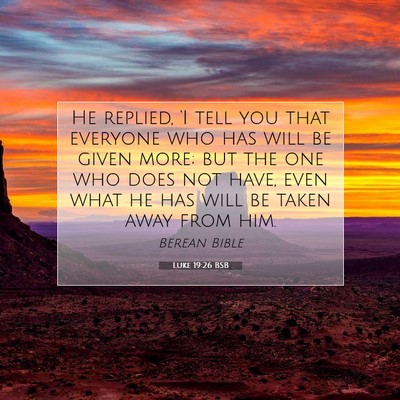 Picture 07 - Luke 19:26 BSB - He replied, ‘I tell you that everyone who has - Bible Verse Picture