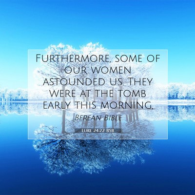 Picture 07 - Luke 24:22 BSB - Furthermore, some of our women astounded us. They - Bible Verse Picture