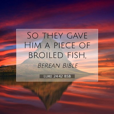 Picture 07 - Luke 24:42 BSB - So they gave Him a piece of broiled - Bible Verse Picture