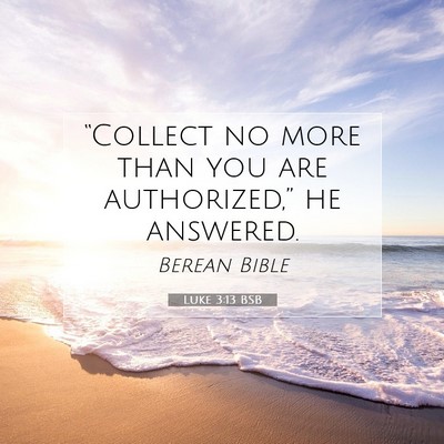 Picture 07 - Luke 3:13 BSB - “Collect no more than you are authorized,” he - Bible Verse Picture