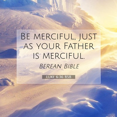 Picture 07 - Luke 6:36 BSB - Be merciful, just as your Father is - Bible Verse Picture