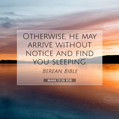 Picture 07 - Mark 13:36 BSB - Otherwise, he may arrive without notice and find - Bible Verse Picture