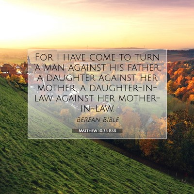 Picture 07 - Matthew 10:35 BSB - For I have come to turn ‘a man against his - Bible Verse Picture