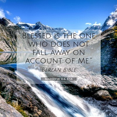 Picture 07 - Matthew 11:6 BSB - Blessed is the one who does not fall away on - Bible Verse Picture