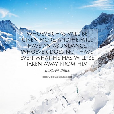 Picture 07 - Matthew 13:12 BSB - Whoever has will be given more, and he will have - Bible Verse Picture