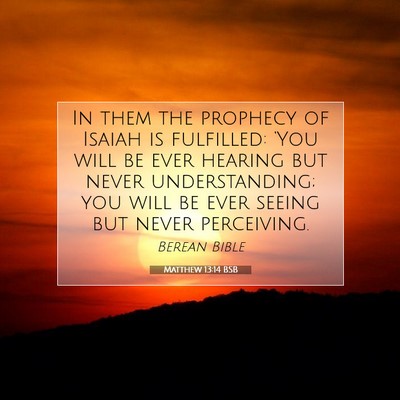 Picture 07 - Matthew 13:14 BSB - In them the prophecy of Isaiah is fulfilled: - Bible Verse Picture