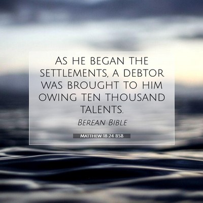 Picture 07 - Matthew 18:24 BSB - As he began the settlements, a debtor was brought - Bible Verse Picture