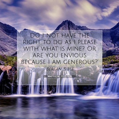 Picture 07 - Matthew 20:15 BSB - Do I not have the right to do as I please with - Bible Verse Picture