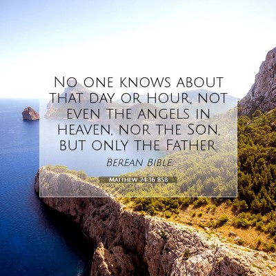 Picture 07 - Matthew 24:36 BSB - No one knows about that day or hour, not even the - Bible Verse Picture