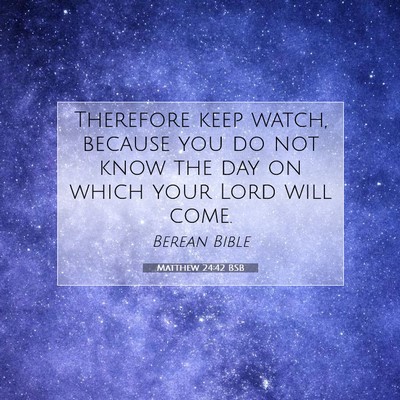 Picture 07 - Matthew 24:42 BSB - Therefore keep watch, because you do not know the - Bible Verse Picture