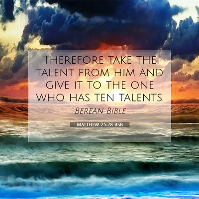 Picture 07 - Matthew 25:28 BSB - Therefore take the talent from him and give it to - Bible Verse Picture