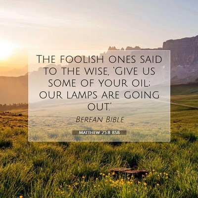 Picture 07 - Matthew 25:8 BSB - The foolish ones said to the wise, ‘Give us - Bible Verse Picture