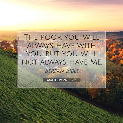 Picture 07 - Matthew 26:11 BSB - The poor you will always have with you, but you - Bible Verse Picture