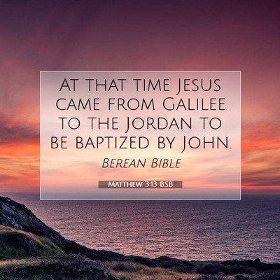 Picture 07 - Matthew 3:13 BSB - At that time Jesus came from Galilee to the - Bible Verse Picture