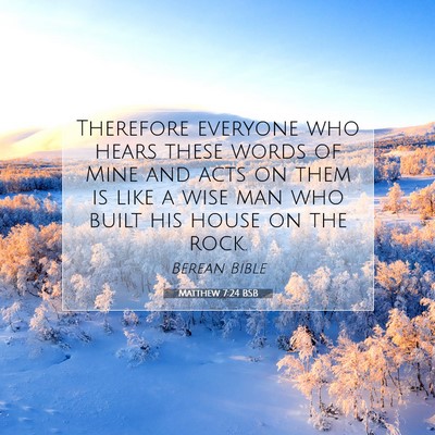 Picture 07 - Matthew 7:24 BSB - Therefore everyone who hears these words of Mine - Bible Verse Picture