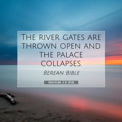 Picture 07 - Nahum 2:6 BSB - The river gates are thrown open and the palace - Bible Verse Picture