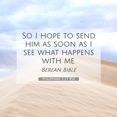 Picture 07 - Philippians 2:23 BSB - So I hope to send him as soon as I see what - Bible Verse Picture