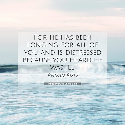 Picture 07 - Philippians 2:26 BSB - For he has been longing for all of you and is - Bible Verse Picture
