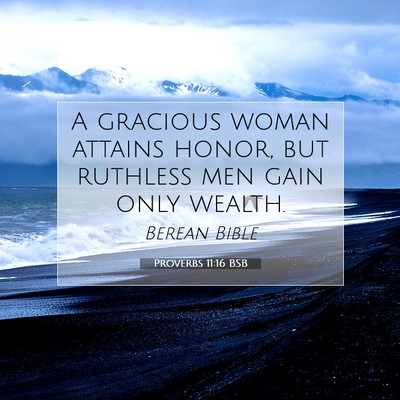 Picture 07 - Proverbs 11:16 BSB - A gracious woman attains honor, but ruthless men - Bible Verse Picture