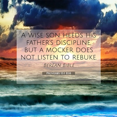 Picture 07 - Proverbs 13:1 BSB - A wise son heeds his father’s discipline, but a - Bible Verse Picture