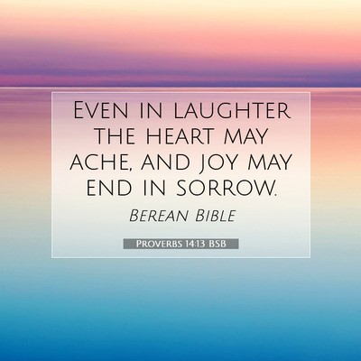 Picture 07 - Proverbs 14:13 BSB - Even in laughter the heart may ache, and joy may - Bible Verse Picture