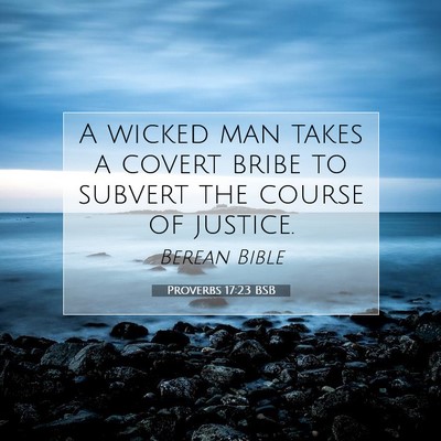 Picture 07 - Proverbs 17:23 BSB - A wicked man takes a covert bribe to subvert the - Bible Verse Picture