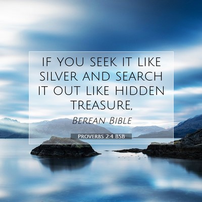 Picture 07 - Proverbs 2:4 BSB - if you seek it like silver and search it out like - Bible Verse Picture
