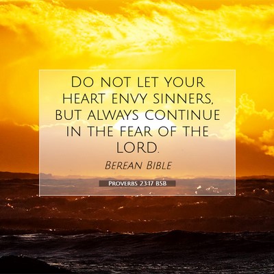 Picture 07 - Proverbs 23:17 BSB - Do not let your heart envy sinners, but always - Bible Verse Picture